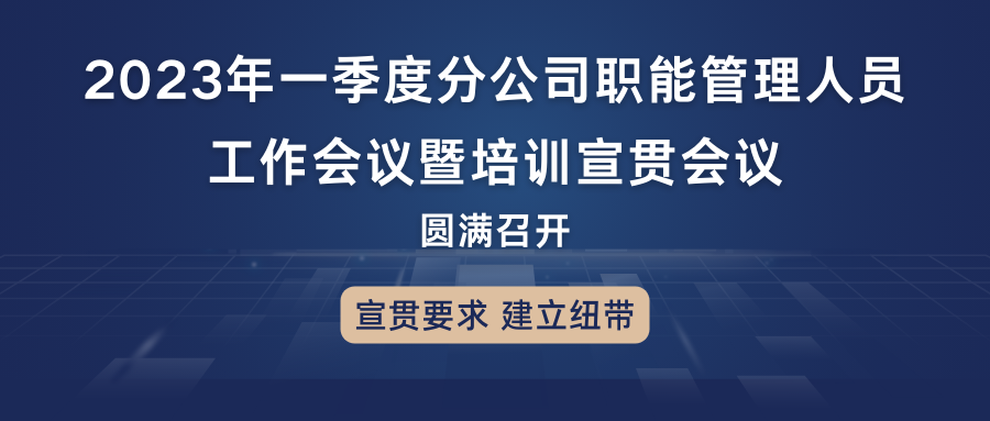 宣貫要求，建立紐帶：2023年一季度分公司職能管理人員工作會(huì)議暨培訓(xùn)宣貫會(huì)議圓滿召開(kāi)